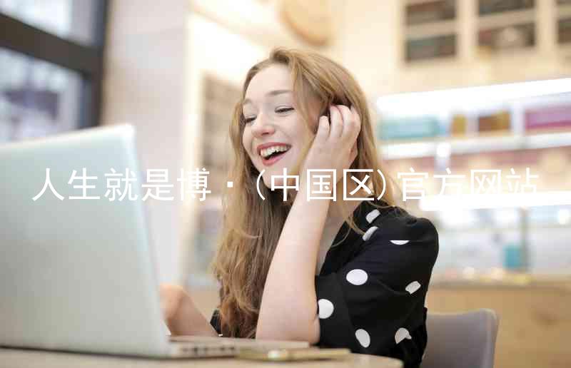 人生就是博·(中国区)官方网站